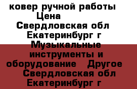 ковер ручной работы › Цена ­ 7 000 - Свердловская обл., Екатеринбург г. Музыкальные инструменты и оборудование » Другое   . Свердловская обл.,Екатеринбург г.